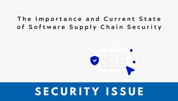 [Security Issue] The Importance and Current State of Software Supply Chain Security